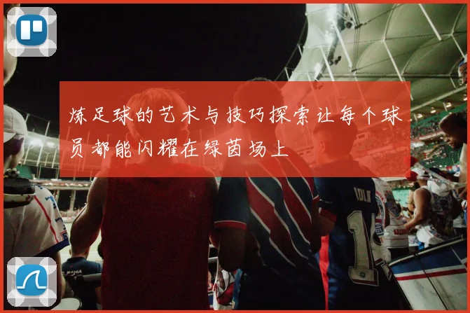 炼足球的艺术与技巧探索让每个球员都能闪耀在绿茵场上