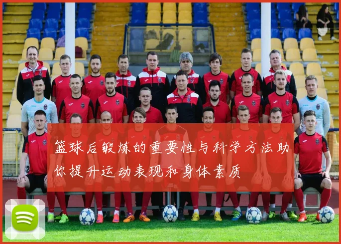 篮球后锻炼的重要性与科学方法助你提升运动表现和身体素质