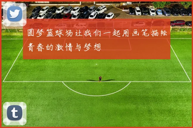圆梦篮球场让我们一起用画笔描绘青春的激情与梦想