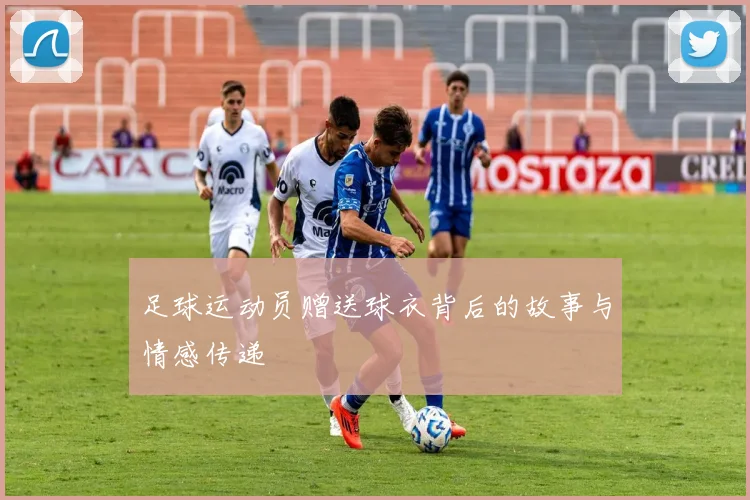 足球运动员赠送球衣背后的故事与情感传递
