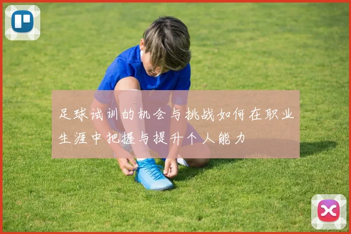 足球试训的机会与挑战如何在职业生涯中把握与提升个人能力