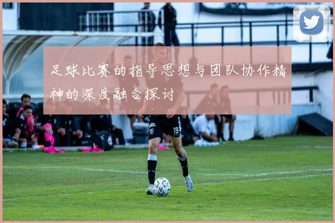足球比赛的指导思想与团队协作精神的深度融合探讨