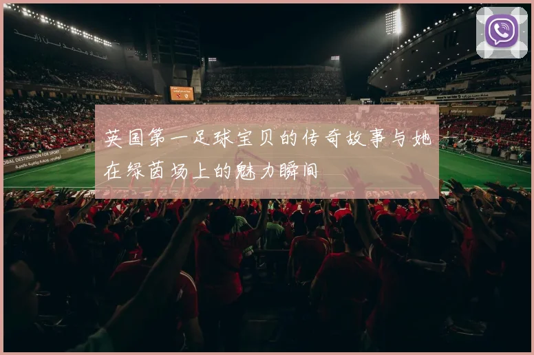 英国第一足球宝贝的传奇故事与她在绿茵场上的魅力瞬间