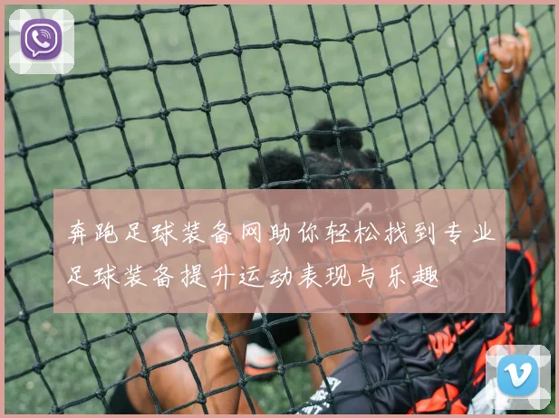 奔跑足球装备网助你轻松找到专业足球装备提升运动表现与乐趣
